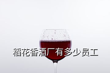 稻花香酒厂有多少员工