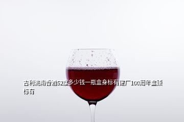 吉利洮南香酒52度多少钱一瓶盒身标有建厂100周年盒顶标有