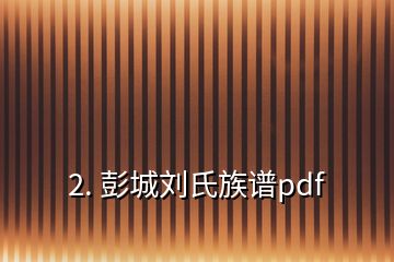 2. 彭城刘氏族谱pdf