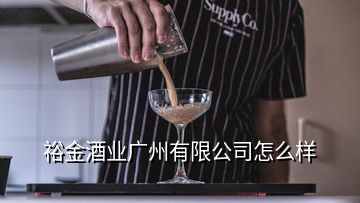 裕金酒业广州有限公司怎么样