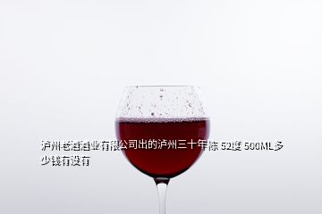 泸州老酒酒业有限公司出的泸州三十年陈 52度 500ML多少钱有没有