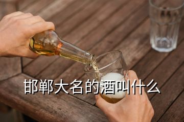 邯郸大名的酒叫什么