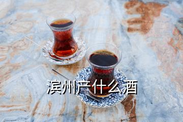 滨州产什么酒