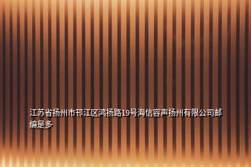 江苏省扬州市邗江区鸿扬路19号海信容声扬州有限公司邮编是多