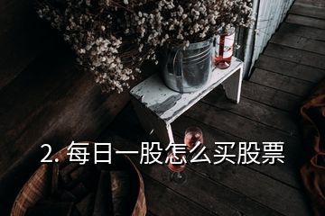 2. 每日一股怎么买股票