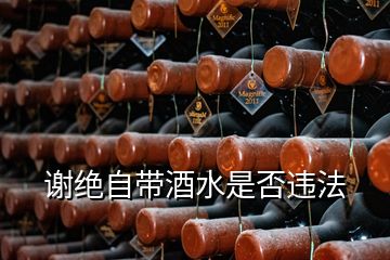 谢绝自带酒水是否违法