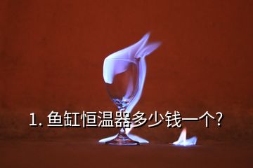 1. 鱼缸恒温器多少钱一个?