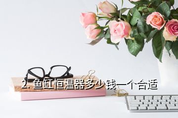 2. 鱼缸恒温器多少钱一个合适