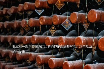 我家有一瓶京古酿酒厂出的酒但是瓶底却写着北京牛栏山酒厂专用