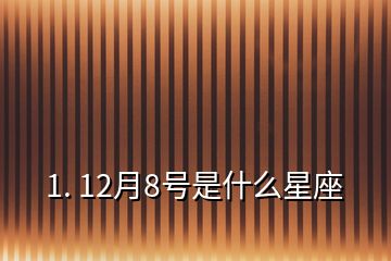 1. 12月8号是什么星座