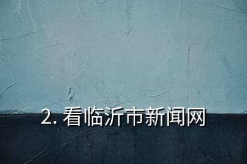 2. 看临沂市新闻网