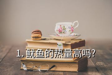 1. 鱿鱼的热量高吗?