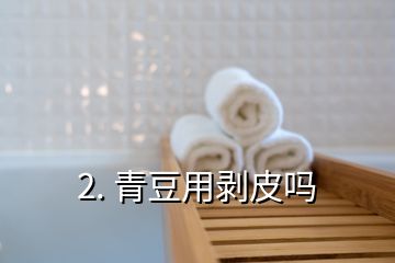 2. 青豆用剥皮吗