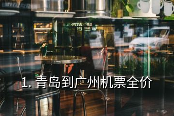 1. 青岛到广州机票全价