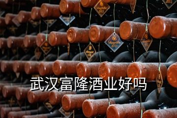 武汉富隆酒业好吗