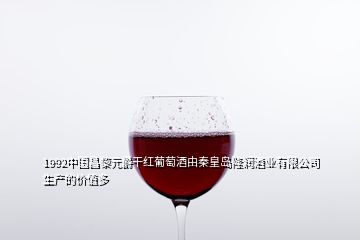 1992中国昌黎元爵干红葡萄酒由秦皇岛隆润酒业有限公司生产的价值多