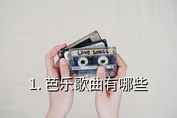 1. 芭乐歌曲有哪些