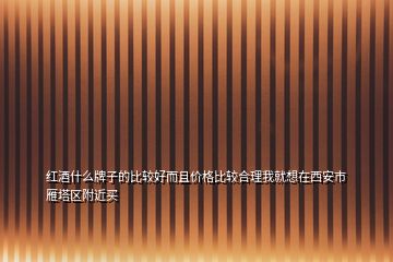 红酒什么牌子的比较好而且价格比较合理我就想在西安市雁塔区附近买