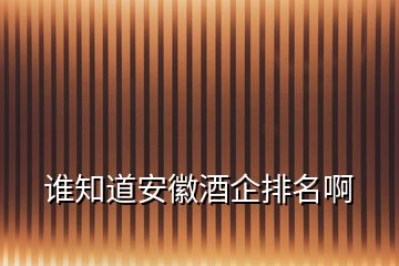 谁知道安徽酒企排名啊