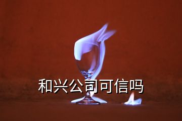 和兴公司可信吗