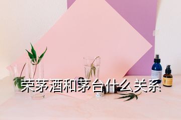 荣茅酒和茅台什么关系