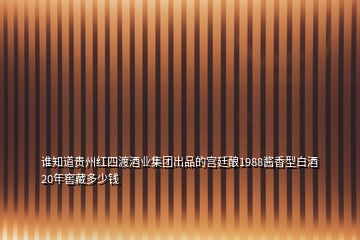 谁知道贵州红四渡酒业集团出品的宫廷酿1988酱香型白酒20年窖藏多少钱