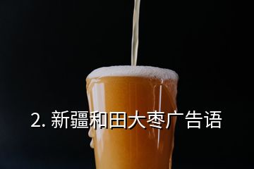 2. 新疆和田大枣广告语