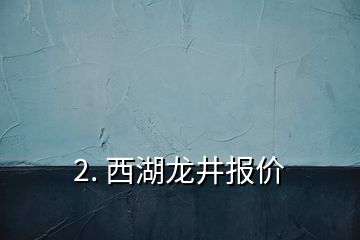 2. 西湖龙井报价