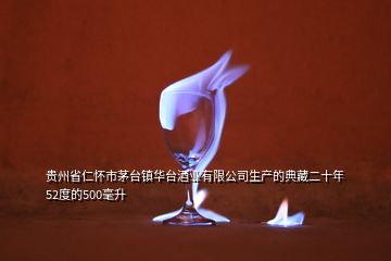 贵州省仁怀市茅台镇华台酒业有限公司生产的典藏二十年52度的500毫升