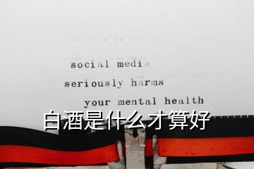 白酒是什么才算好