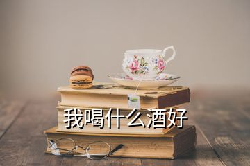 我喝什么酒好