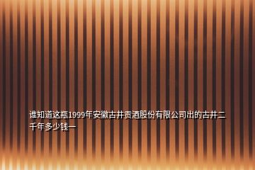 谁知道这瓶1999年安徽古井贡酒股份有限公司出的古井二千年多少钱一