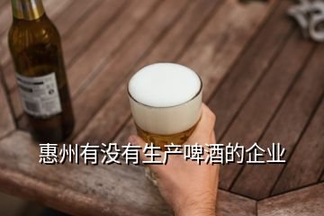 惠州有没有生产啤酒的企业