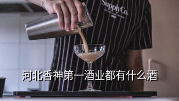 河北香神第一酒业都有什么酒