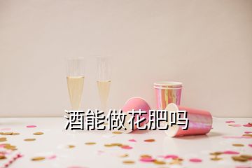 酒能做花肥吗