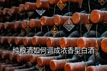 纯粮酒如何调成浓香型白酒