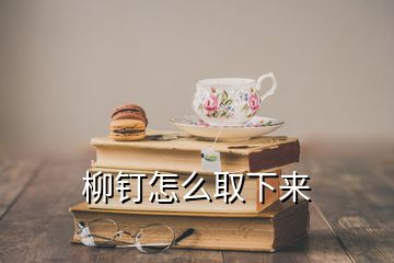 柳钉怎么取下来