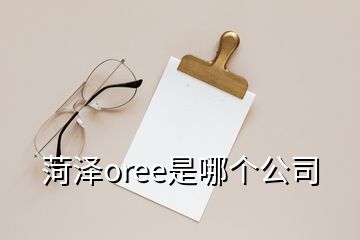 菏泽oree是哪个公司