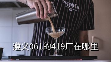 遵义061的419厂在哪里