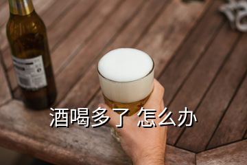 酒喝多了 怎么办