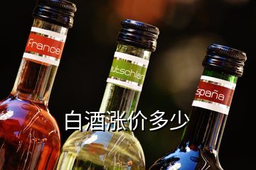 白酒涨价多少