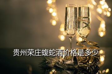 贵州荣庄蝮蛇酒价格是多少