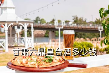 甘肃六鼎皇台酒多少钱