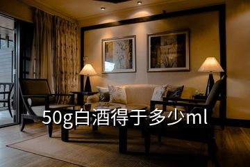 50g白酒得于多少ml