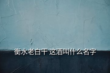 衡水老白干 这酒叫什么名字