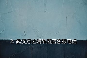 2. 武汉万达瑞华酒店客服电话