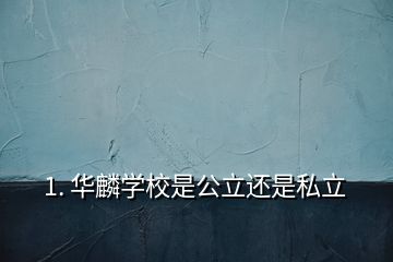 1. 华麟学校是公立还是私立