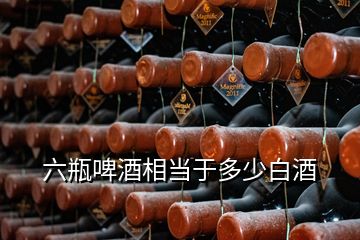 六瓶啤酒相当于多少白酒