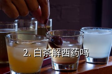 2. 白茶解西药吗