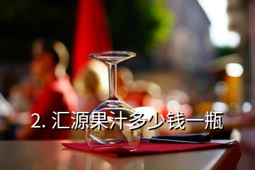 2. 汇源果汁多少钱一瓶